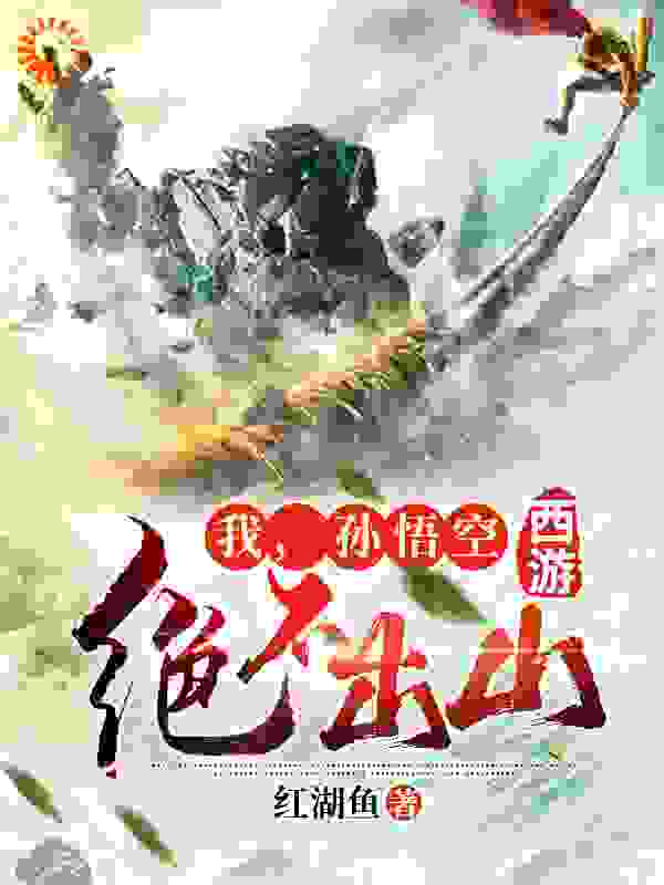 西游：我，孙悟空绝不出山全文免费完整版阅读_红湖鱼_西游：我，孙悟空绝不出山最新章节更新全集