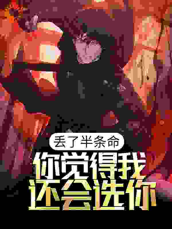 丢了半条命，你觉得我还会选你？全文免费完整版阅读_夜雨i_丢了半条命，你觉得我还会选你？最新章节更新全集