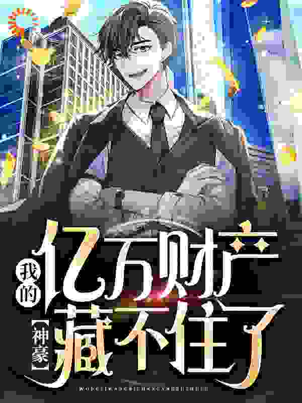 神豪：我的亿万财产藏不住了全文免费完整版阅读_盐巴的疤_神豪：我的亿万财产藏不住了最新章节更新全集