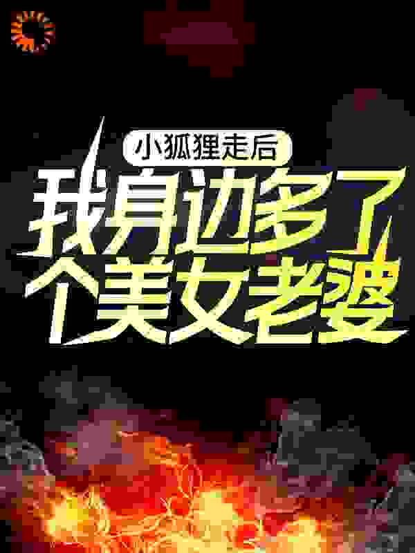 小狐狸走后，我身边多了个美女老婆全文免费完整版阅读_道门九公子本尊_小狐狸走后，我身边多了个美女老婆最新章节更新全集