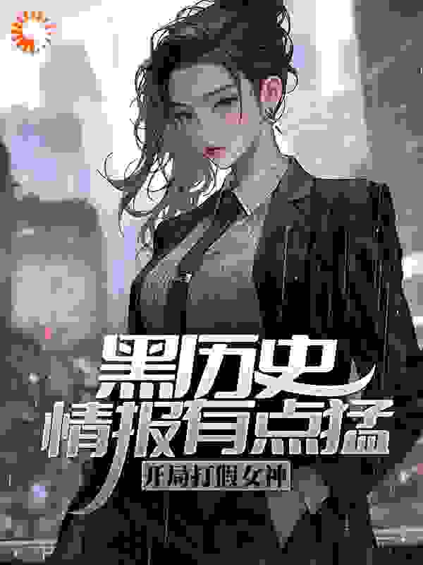 黑历史情报有点猛，开局打假女神全文免费完整版阅读_魏老师_黑历史情报有点猛，开局打假女神最新章节更新全集