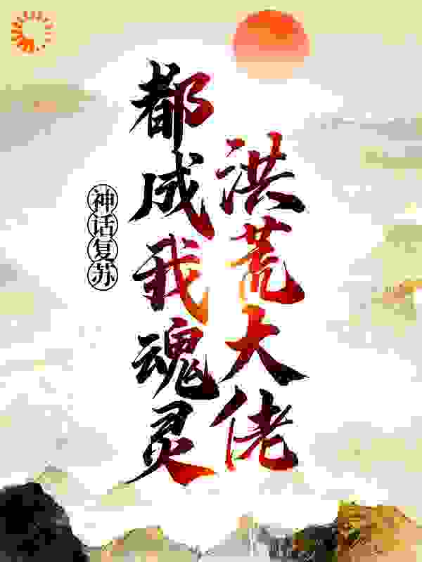 神话复苏：洪荒大佬都成我魂灵全文免费完整版阅读_林太虚1_神话复苏：洪荒大佬都成我魂灵最新章节更新全集
