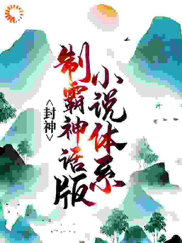 封神：制霸神话版小说体系全文免费完整版阅读_匹夫一怒_封神：制霸神话版小说体系最新章节更新全集