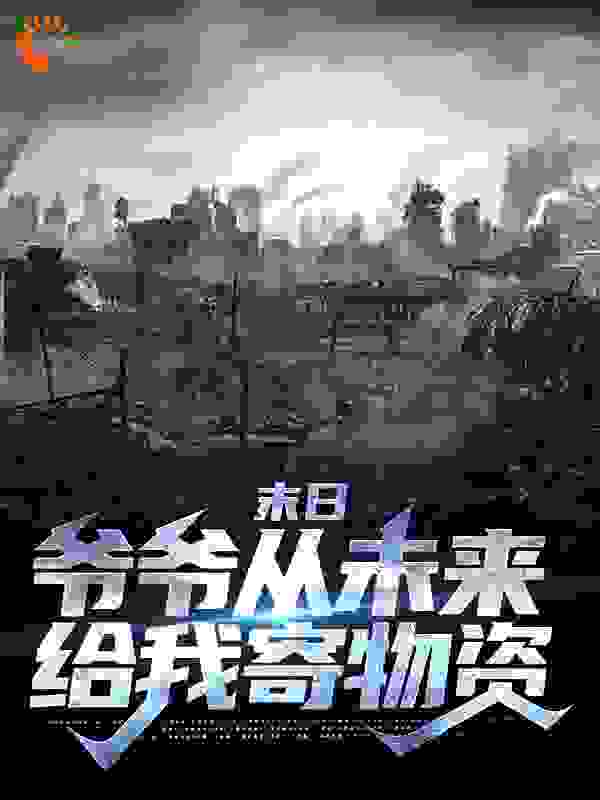 末日，爷爷从未来给我寄物资全文免费完整版阅读_冲锋都市_末日，爷爷从未来给我寄物资最新章节更新全集