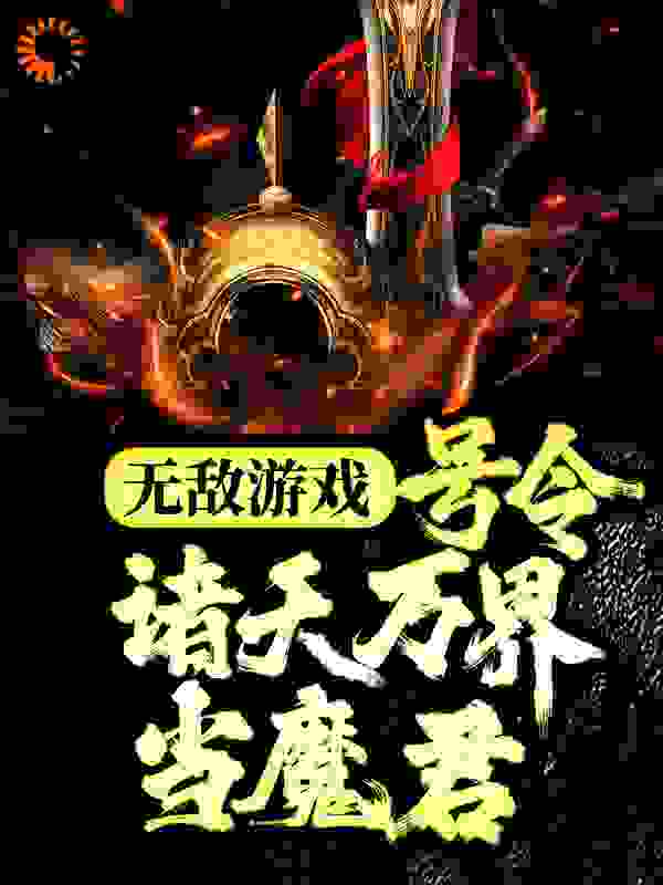 无敌游戏：号令诸天万界当魔君全文免费完整版阅读_贝才到！_无敌游戏：号令诸天万界当魔君最新章节更新全集