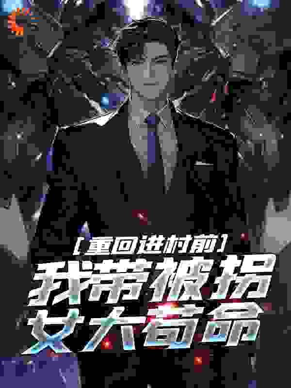 重回进村前，我带被拐女大苟命全文免费完整版阅读_登岳_重回进村前，我带被拐女大苟命最新章节更新全集