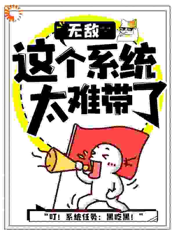 无敌：这个系统太难带了！全文免费完整版阅读_枫过长安_无敌：这个系统太难带了！最新章节更新全集