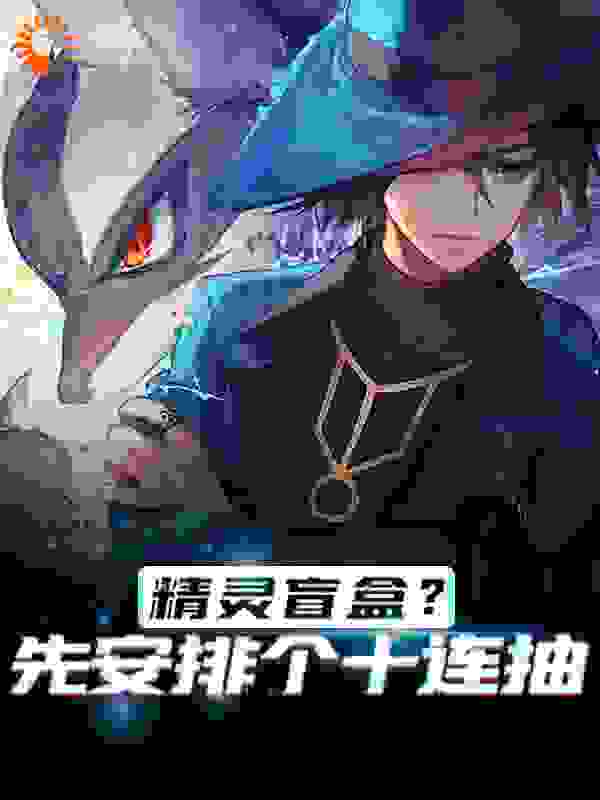 精灵盲盒？先安排个十连抽全文免费完整版阅读_闲人来着_精灵盲盒？先安排个十连抽最新章节更新全集