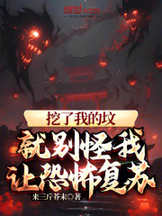 挖了我的坟，就别怪我让恐怖复苏全文免费完整版阅读_白歌,秦雷_挖了我的坟，就别怪我让恐怖复苏最新章节更新全集