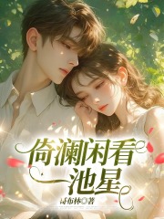 倚澜闲看一池星全文免费完整版阅读_江以绯宋云祁_倚澜闲看一池星最新章节更新全集