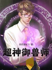 超神御兽师全文免费完整版阅读_莫浪,沈云梦_超神御兽师最新章节更新全集