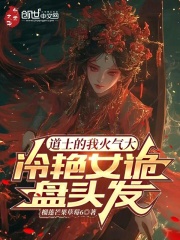 道士的我火气大，冷艳女诡盘头发全文免费完整版阅读_苏云,幽姬_道士的我火气大，冷艳女诡盘头发最新章节更新全集