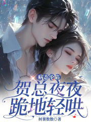 病态沦陷：贺总夜夜跪地轻哄全文免费完整版阅读_贺祈年,姜潋_病态沦陷：贺总夜夜跪地轻哄最新章节更新全集