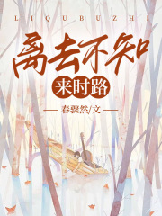 离去不知来时路全文免费完整版阅读_楚长安江西月_离去不知来时路最新章节更新全集