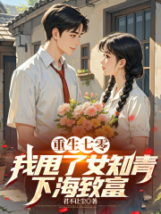 重生七零，我甩了女知青下海致富全文免费完整版阅读_于青峰章爱_重生七零，我甩了女知青下海致富最新章节更新全集