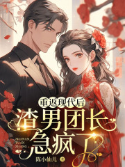 重返现代后，渣男团长急疯了全文免费完整版阅读_许梦辰李国盛_重返现代后，渣男团长急疯了最新章节更新全集