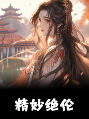 精妙绝伦全文免费完整版阅读_秦楼月江城舟_精妙绝伦最新章节更新全集