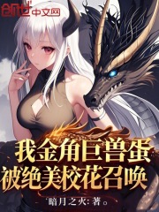 我金角巨兽蛋，被绝美校花召唤全文免费完整版阅读_苏亚雪清清_我金角巨兽蛋，被绝美校花召唤最新章节更新全集