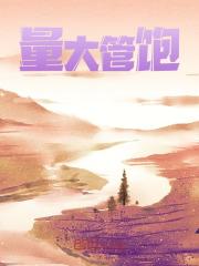 量大管饱全文免费完整版阅读_风尘,风铃月_量大管饱最新章节更新全集