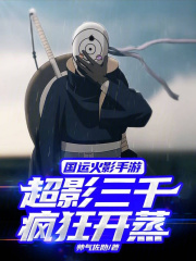 国运火影手游：超影三千疯狂开蒸全文免费完整版阅读_韩千羽雷影_国运火影手游：超影三千疯狂开蒸最新章节更新全集