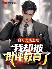 白月光谈恋爱，我却被批评教育了全文免费完整版阅读_叶鹏,姚玉叶_白月光谈恋爱，我却被批评教育了最新章节更新全集