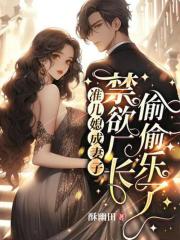 准儿媳成妻子，禁欲厂长偷偷乐了全文免费完整版阅读_夏苒陆凌霄_准儿媳成妻子，禁欲厂长偷偷乐了最新章节更新全集