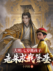大明：七岁熊孩子，老朱求我登基全文免费完整版阅读_朱雄英朱元璋_大明：七岁熊孩子，老朱求我登基最新章节更新全集